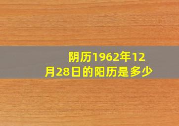 阴历1962年12月28日的阳历是多少