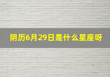 阴历6月29日是什么星座呀