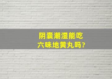 阴囊潮湿能吃六味地黄丸吗?