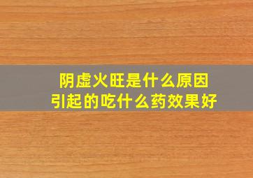 阴虚火旺是什么原因引起的吃什么药效果好