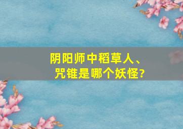 阴阳师中稻草人、咒锥是哪个妖怪?