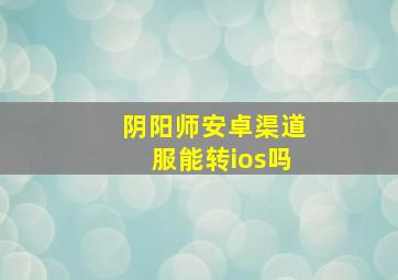 阴阳师安卓渠道服能转ios吗