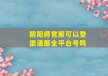 阴阳师官服可以登渠道服全平台号吗