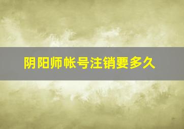 阴阳师帐号注销要多久