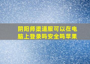 阴阳师渠道服可以在电脑上登录吗安全吗苹果