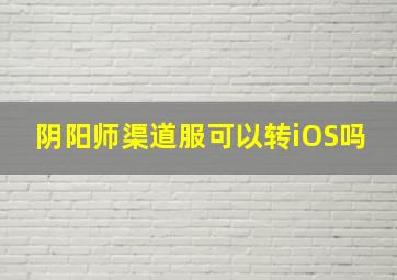 阴阳师渠道服可以转iOS吗