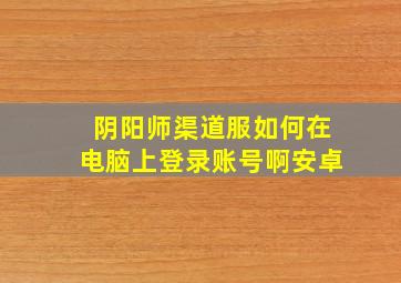 阴阳师渠道服如何在电脑上登录账号啊安卓