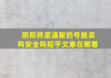 阴阳师渠道服的号能卖吗安全吗知乎文章在哪看