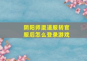 阴阳师渠道服转官服后怎么登录游戏