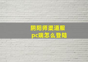 阴阳师渠道服pc端怎么登陆