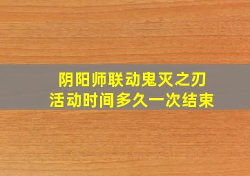 阴阳师联动鬼灭之刃活动时间多久一次结束