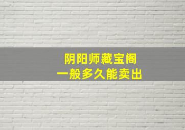 阴阳师藏宝阁一般多久能卖出