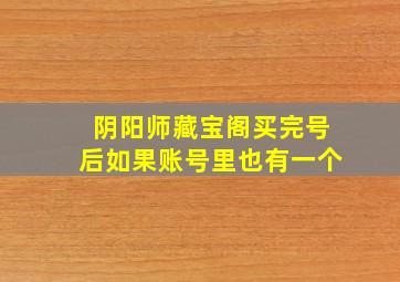 阴阳师藏宝阁买完号后如果账号里也有一个