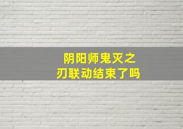 阴阳师鬼灭之刃联动结束了吗