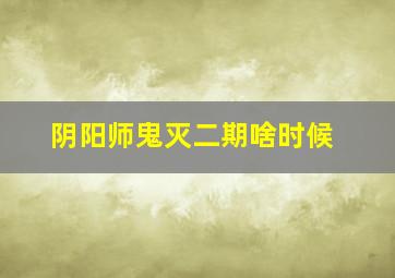 阴阳师鬼灭二期啥时候