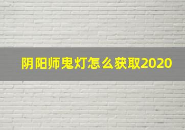 阴阳师鬼灯怎么获取2020