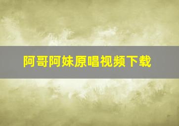 阿哥阿妹原唱视频下载