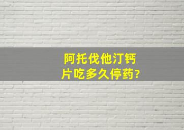 阿托伐他汀钙片吃多久停药?