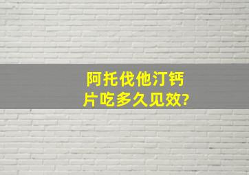 阿托伐他汀钙片吃多久见效?