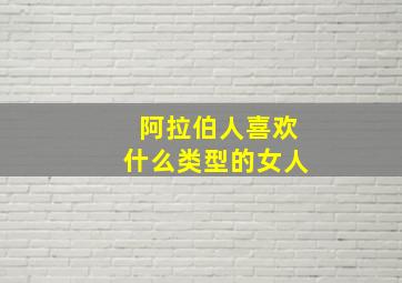 阿拉伯人喜欢什么类型的女人