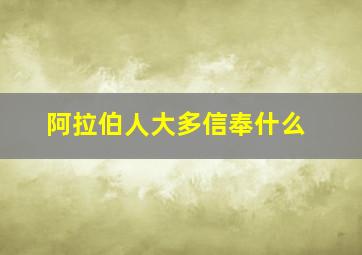 阿拉伯人大多信奉什么