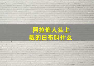 阿拉伯人头上戴的白布叫什么