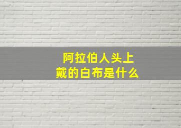 阿拉伯人头上戴的白布是什么