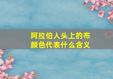 阿拉伯人头上的布颜色代表什么含义