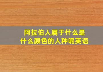 阿拉伯人属于什么是什么颜色的人种呢英语