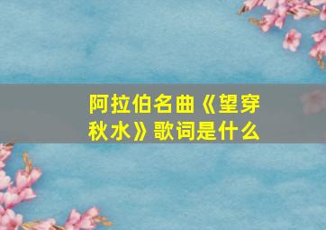 阿拉伯名曲《望穿秋水》歌词是什么