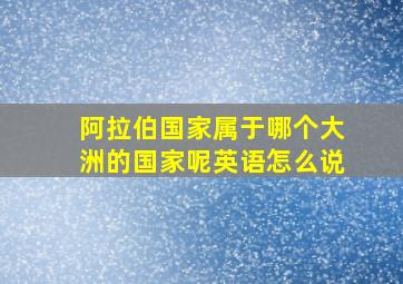 阿拉伯国家属于哪个大洲的国家呢英语怎么说