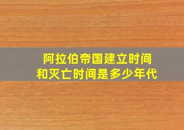 阿拉伯帝国建立时间和灭亡时间是多少年代