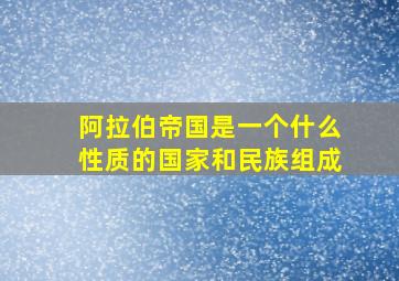 阿拉伯帝国是一个什么性质的国家和民族组成