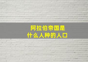 阿拉伯帝国是什么人种的人口