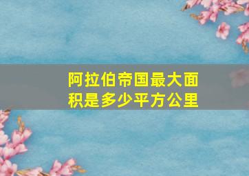 阿拉伯帝国最大面积是多少平方公里