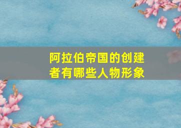 阿拉伯帝国的创建者有哪些人物形象