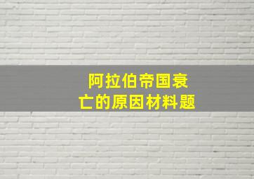 阿拉伯帝国衰亡的原因材料题