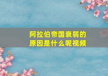 阿拉伯帝国衰弱的原因是什么呢视频