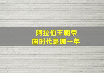 阿拉伯王朝帝国时代是哪一年