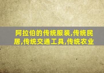 阿拉伯的传统服装,传统民居,传统交通工具,传统农业