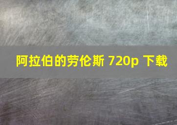 阿拉伯的劳伦斯 720p 下载