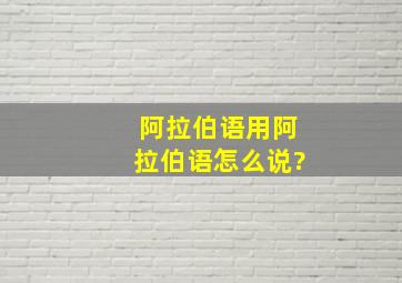 阿拉伯语用阿拉伯语怎么说?