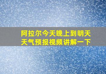 阿拉尔今天晚上到明天天气预报视频讲解一下