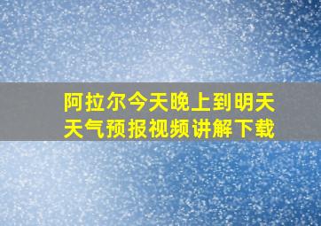 阿拉尔今天晚上到明天天气预报视频讲解下载