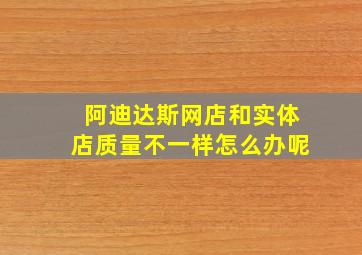 阿迪达斯网店和实体店质量不一样怎么办呢