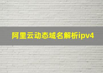 阿里云动态域名解析ipv4