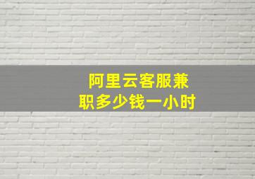 阿里云客服兼职多少钱一小时