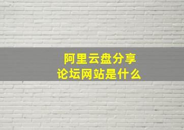 阿里云盘分享论坛网站是什么