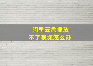 阿里云盘播放不了视频怎么办