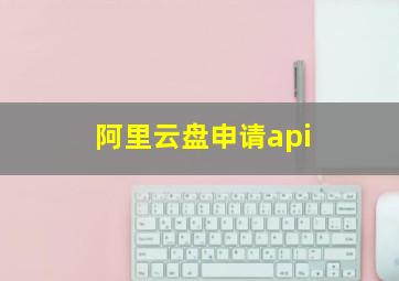 阿里云盘申请api